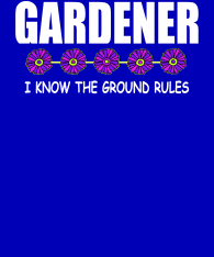 Gardener-I-know-the-ground-rules-white-w-flowers-bckgrnd