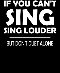 If-you-cant-sing-sing-louder-but-dont-duet-alonee-all-white-bckgr