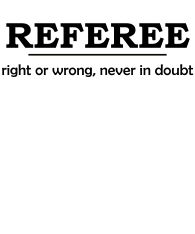 Referee-RightOrWrongNeverInDoubt-blackTxt-bckgrnd