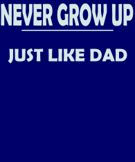 never-grow-up-just-like-dad-text-only-with-bckgrnd
