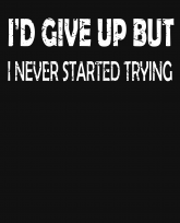 I would give up but I never started trying-v2-distressed-3383x4192