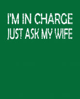 Im in charge Just ask my wife -distressed-3383x4192