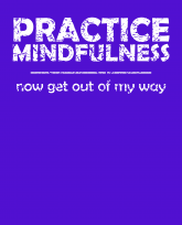 practice mindfulness - now get out of my way -whiteTxt-3383x4192
